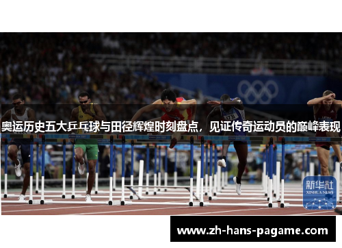 奥运历史五大乒乓球与田径辉煌时刻盘点，见证传奇运动员的巅峰表现