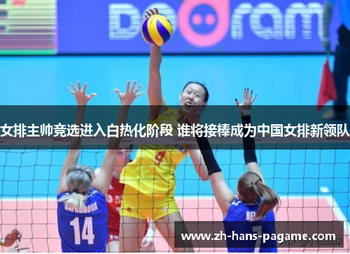 女排主帅竞选进入白热化阶段 谁将接棒成为中国女排新领队