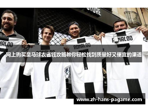 网上购买皇马球衣省钱攻略教你轻松找到质量好又便宜的渠道