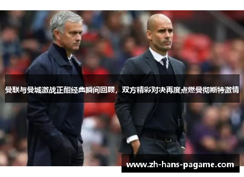 曼联与曼城激战正酣经典瞬间回顾，双方精彩对决再度点燃曼彻斯特激情