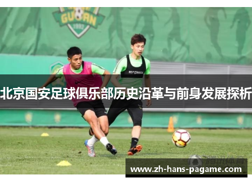 北京国安足球俱乐部历史沿革与前身发展探析 北京国安足球俱乐部历史沿革与前身发展探析