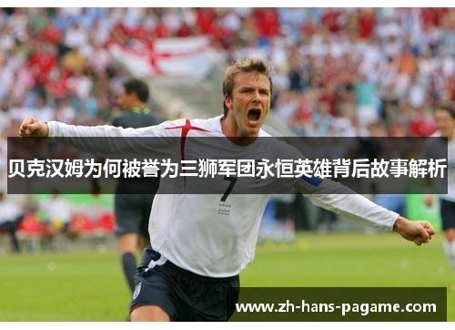 贝克汉姆为何被誉为三狮军团永恒英雄背后故事解析 贝克汉姆为何被誉为三狮军团永恒英雄背后故事解析