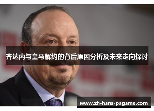齐达内与皇马解约的背后原因分析及未来走向探讨