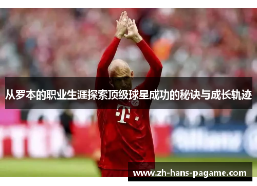 从罗本的职业生涯探索顶级球星成功的秘诀与成长轨迹