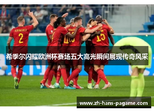 希季尔闪耀欧洲杯赛场五大高光瞬间展现传奇风采