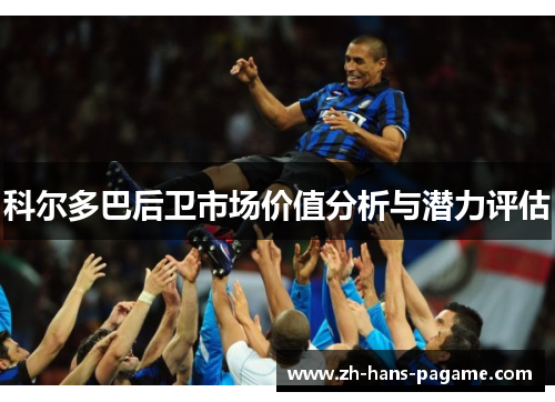 科尔多巴后卫市场价值分析与潜力评估 科尔多巴后卫市场价值分析与潜力评估