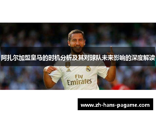 阿扎尔加盟皇马的时机分析及其对球队未来影响的深度解读 阿扎尔加盟皇马的时机分析及其对球队未来影响的深度解读