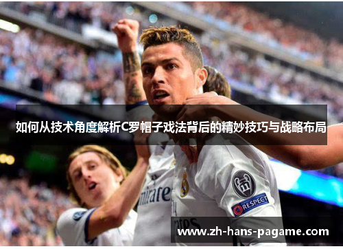 如何从技术角度解析C罗帽子戏法背后的精妙技巧与战略布局 如何从技术角度解析C罗帽子戏法背后的精妙技巧与战略布局