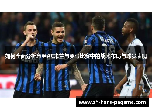 如何全面分析意甲AC米兰与罗马比赛中的战术布局与球员表现 如何全面分析意甲AC米兰与罗马比赛中的战术布局与球员表现