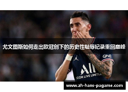 尤文图斯如何走出欧冠创下的历史性耻辱纪录重回巅峰 尤文图斯如何走出欧冠创下的历史性耻辱纪录重回巅峰