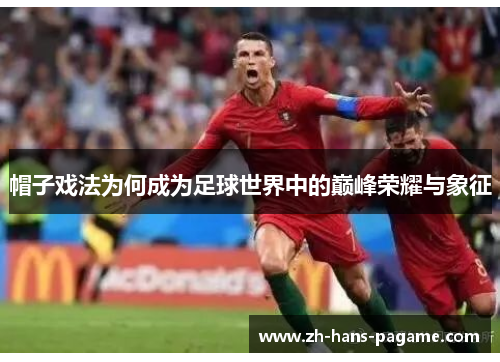 帽子戏法为何成为足球世界中的巅峰荣耀与象征