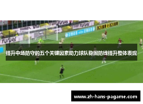 提升中场防守的五个关键因素助力球队稳固防线提升整体表现 提升中场防守的五个关键因素助力球队稳固防线提升整体表现