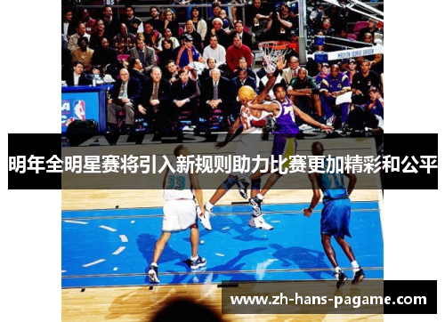 明年全明星赛将引入新规则助力比赛更加精彩和公平 明年全明星赛将引入新规则助力比赛更加精彩和公平