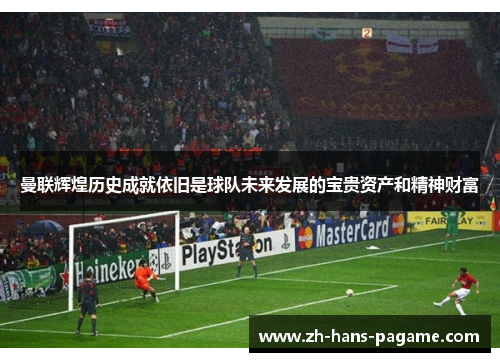 曼联辉煌历史成就依旧是球队未来发展的宝贵资产和精神财富 曼联辉煌历史成就依旧是球队未来发展的宝贵资产和精神财富