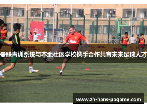 曼联青训系统与本地社区学校携手合作共育未来足球人才 曼联青训系统与本地社区学校携手合作共育未来足球人才