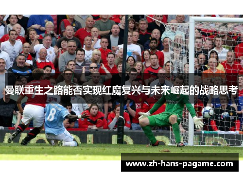 曼联重生之路能否实现红魔复兴与未来崛起的战略思考 曼联重生之路能否实现红魔复兴与未来崛起的战略思考