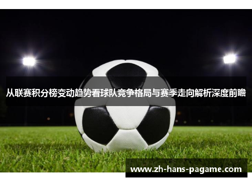 从联赛积分榜变动趋势看球队竞争格局与赛季走向解析深度前瞻