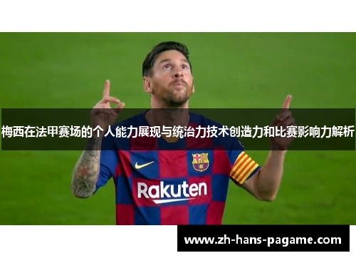 梅西在法甲赛场的个人能力展现与统治力技术创造力和比赛影响力解析