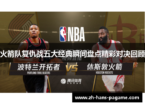 火箭队复仇战五大经典瞬间盘点精彩对决回顾 火箭队复仇战五大经典瞬间盘点精彩对决回顾