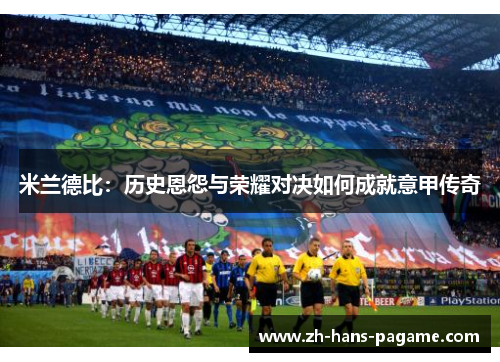 米兰德比：历史恩怨与荣耀对决如何成就意甲传奇