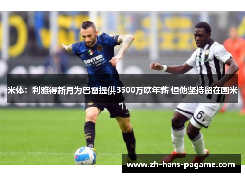 米体：利雅得新月为巴雷提供3500万欧年薪 但他坚持留在国米