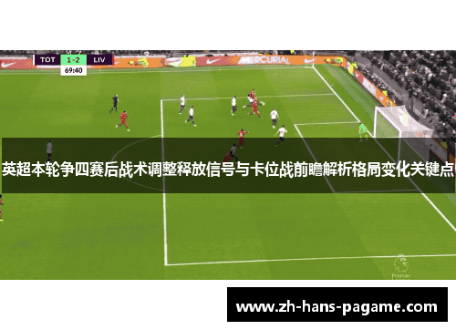 英超本轮争四赛后战术调整释放信号与卡位战前瞻解析格局变化关键点