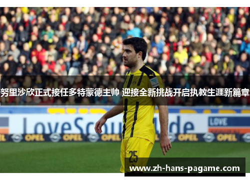 努里沙欣正式接任多特蒙德主帅 迎接全新挑战开启执教生涯新篇章