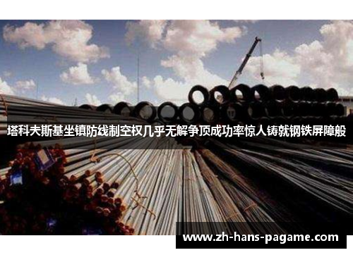 塔科夫斯基坐镇防线制空权几乎无解争顶成功率惊人铸就钢铁屏障般