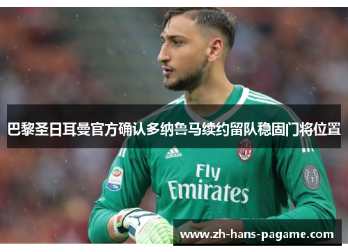 巴黎圣日耳曼官方确认多纳鲁马续约留队稳固门将位置