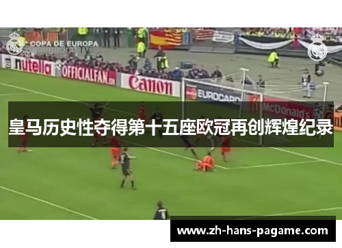 皇马历史性夺得第十五座欧冠再创辉煌纪录 皇马历史性夺得第十五座欧冠再创辉煌纪录