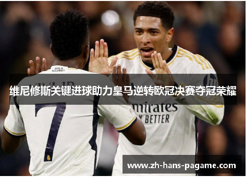 维尼修斯关键进球助力皇马逆转欧冠决赛夺冠荣耀 维尼修斯关键进球助力皇马逆转欧冠决赛夺冠荣耀