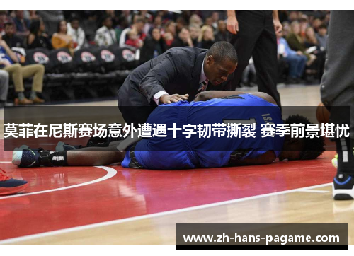 莫菲在尼斯赛场意外遭遇十字韧带撕裂 赛季前景堪忧 莫菲在尼斯赛场意外遭遇十字韧带撕裂 赛季前景堪忧