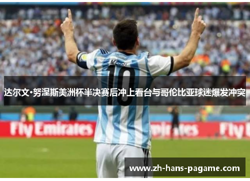 达尔文·努涅斯美洲杯半决赛后冲上看台与哥伦比亚球迷爆发冲突