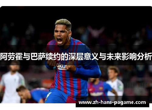 阿劳霍与巴萨续约的深层意义与未来影响分析
