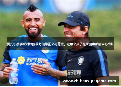 阿扎尔携手反对校园暴力倡导正义与尊重，让每个孩子在校园中都能安心成长