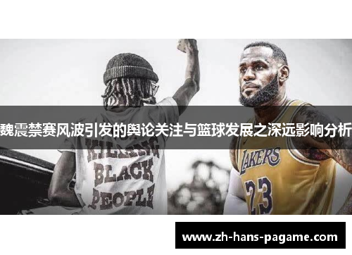 魏震禁赛风波引发的舆论关注与篮球发展之深远影响分析