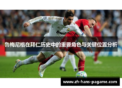 鲁梅尼格在拜仁历史中的重要角色与关键位置分析 鲁梅尼格在拜仁历史中的重要角色与关键位置分析