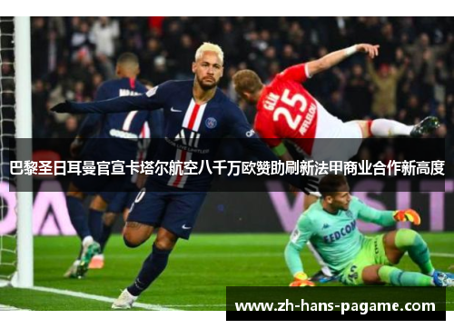 巴黎圣日耳曼官宣卡塔尔航空八千万欧赞助刷新法甲商业合作新高度 巴黎圣日耳曼官宣卡塔尔航空八千万欧赞助刷新法甲商业合作新高度