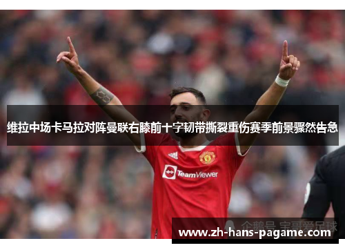 维拉中场卡马拉对阵曼联右膝前十字韧带撕裂重伤赛季前景骤然告急 维拉中场卡马拉对阵曼联右膝前十字韧带撕裂重伤赛季前景骤然告急