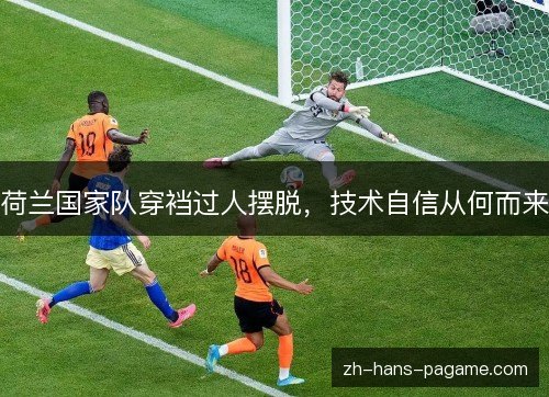 荷兰国家队穿裆过人摆脱，技术自信从何而来