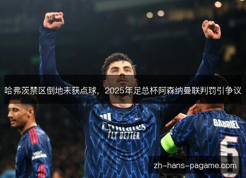 哈弗茨禁区倒地未获点球，2025年足总杯阿森纳曼联判罚引争议